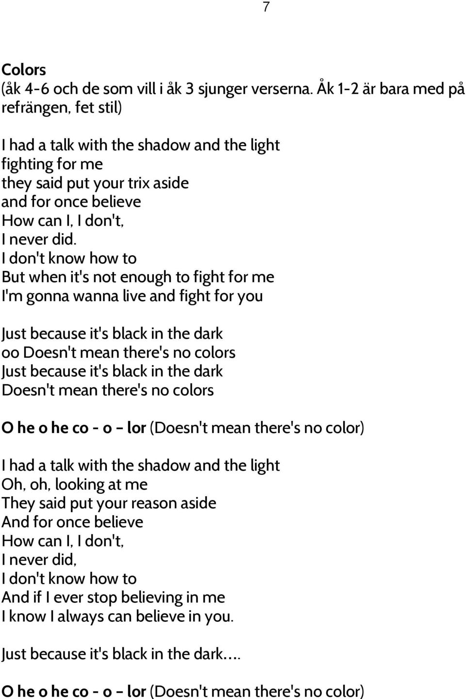 I don't know how to But when it's not enough to fight for me I'm gonna wanna live and fight for you Just because it's black in the dark oo Doesn't mean there's no colors Just because it's black in