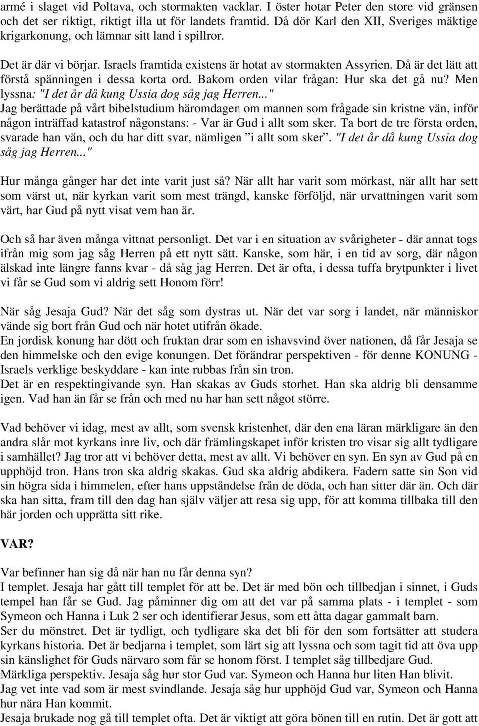 Då är det lätt att förstå spänningen i dessa korta ord. Bakom orden vilar frågan: Hur ska det gå nu? Men lyssna: "I det år då kung Ussia dog såg jag Herren.