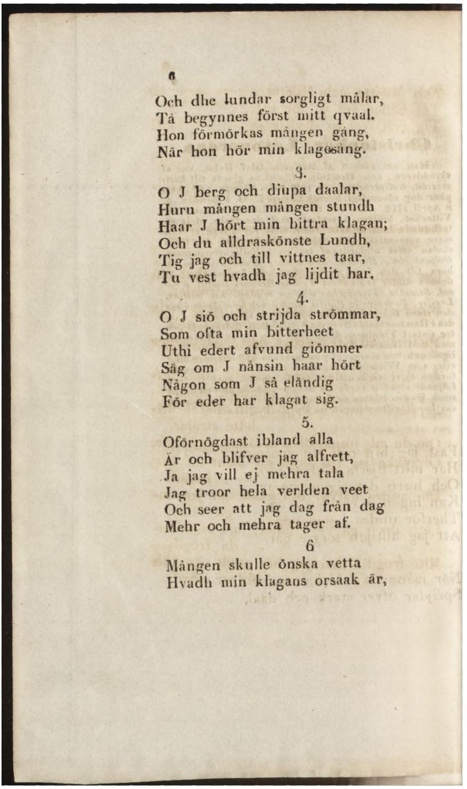 har,.. 4' O J siö och strijda strömmar, Som ofta min bitterheet Uthi edert afvund giömmer Säg om.r nänsin haar hört Någon som J så eländig För eder har klagat sig. 5.