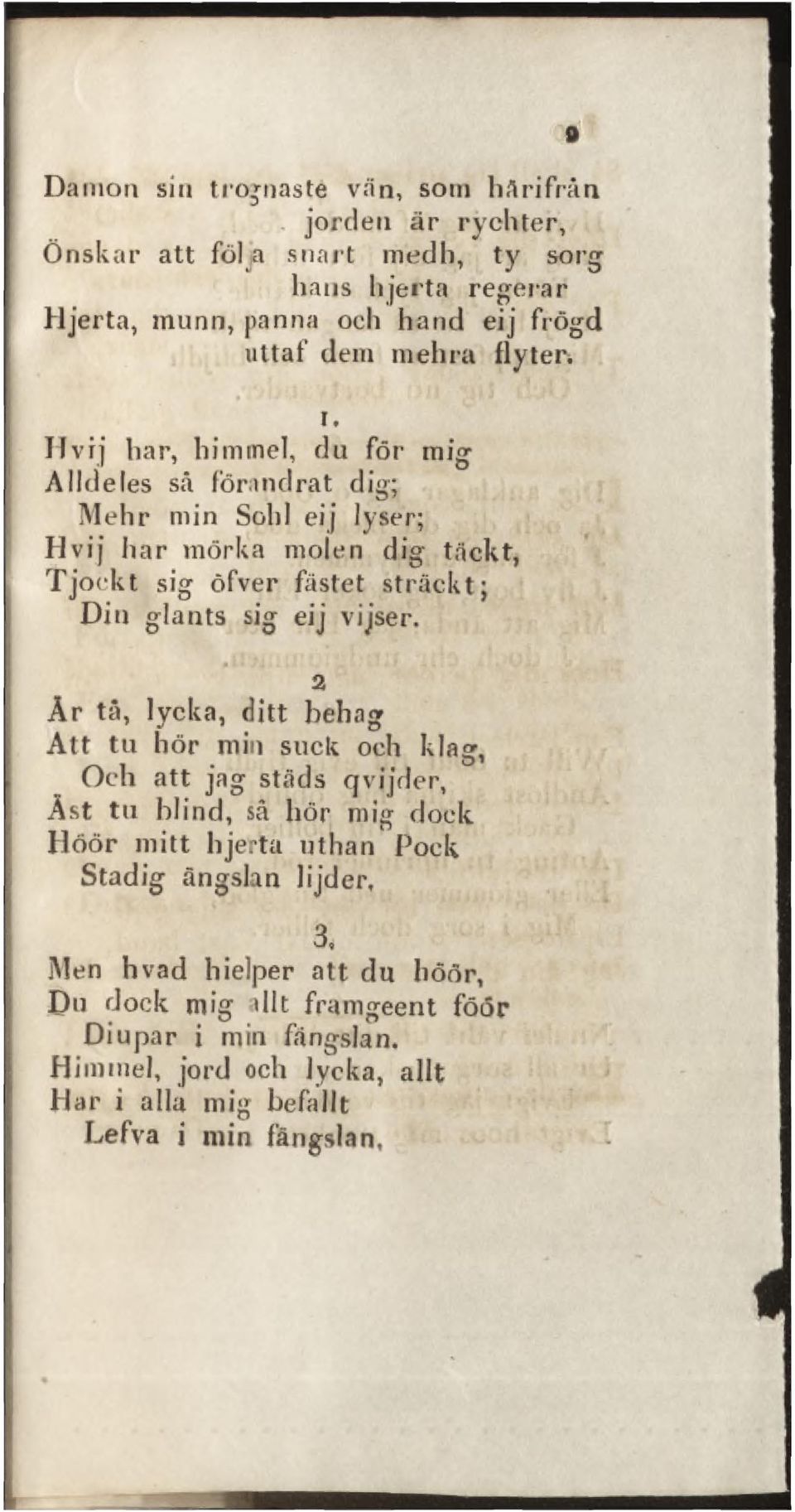 Hvrj har, himmel, du för mig Alldeles så förandrat dig; Mehr min Sold eij lyser; Hvij har mörka molen dig täckt, Tjockt sig öfver fästet sträckt; Din giants sig eij