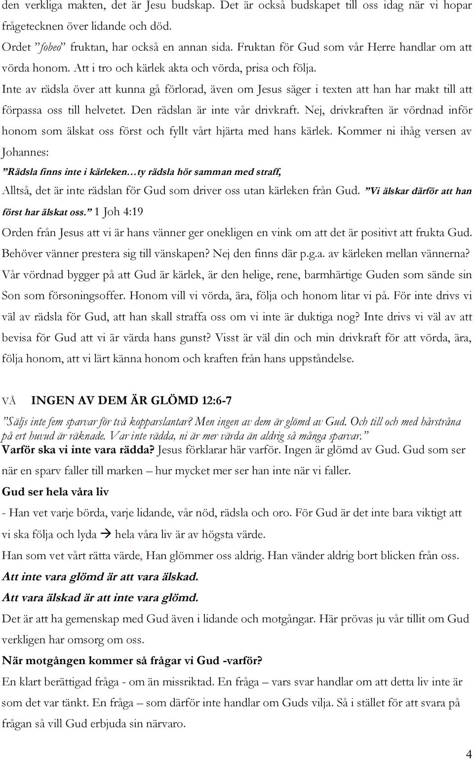 Inte av rädsla över att kunna gå förlorad, även om Jesus säger i texten att han har makt till att förpassa oss till helvetet. Den rädslan är inte vår drivkraft.