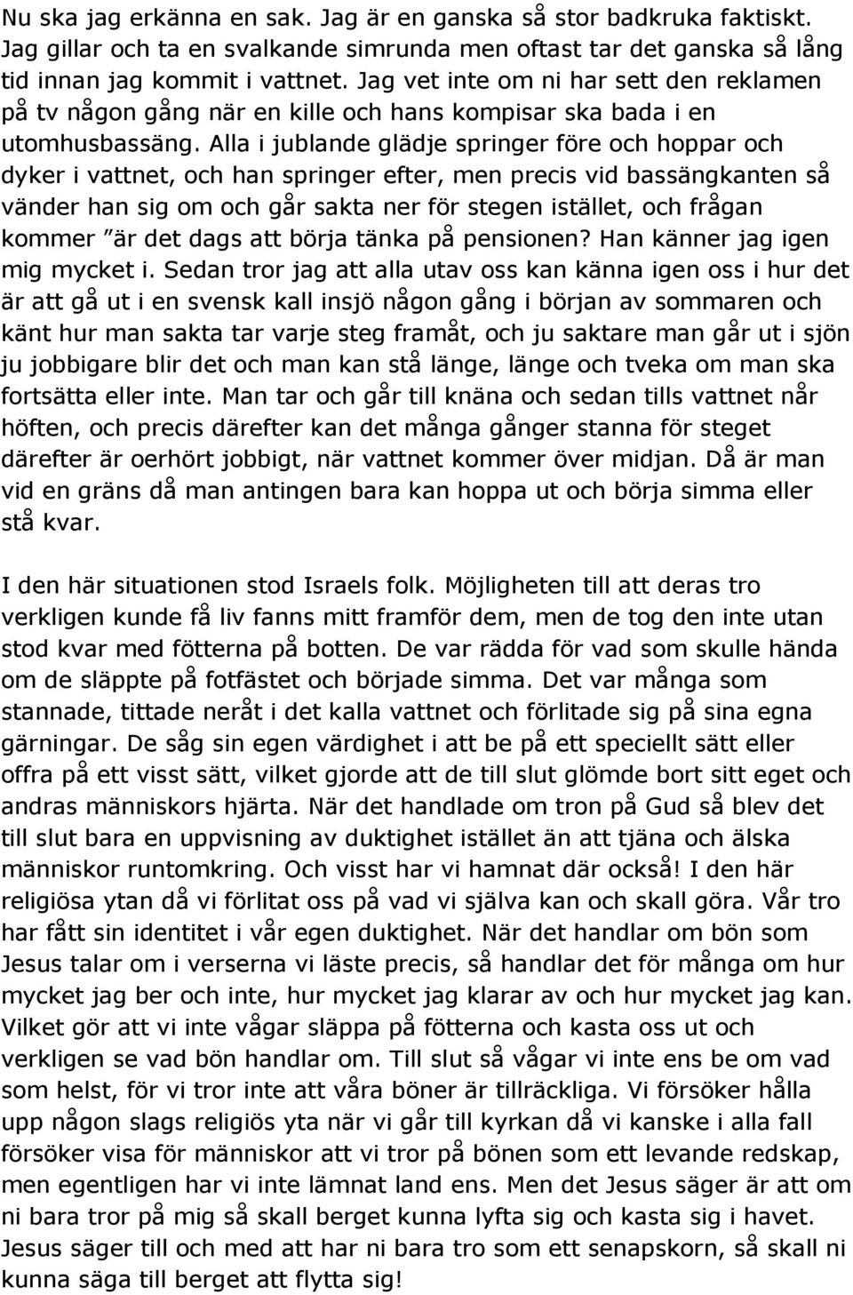 Alla i jublande glädje springer före och hoppar och dyker i vattnet, och han springer efter, men precis vid bassängkanten så vänder han sig om och går sakta ner för stegen istället, och frågan kommer