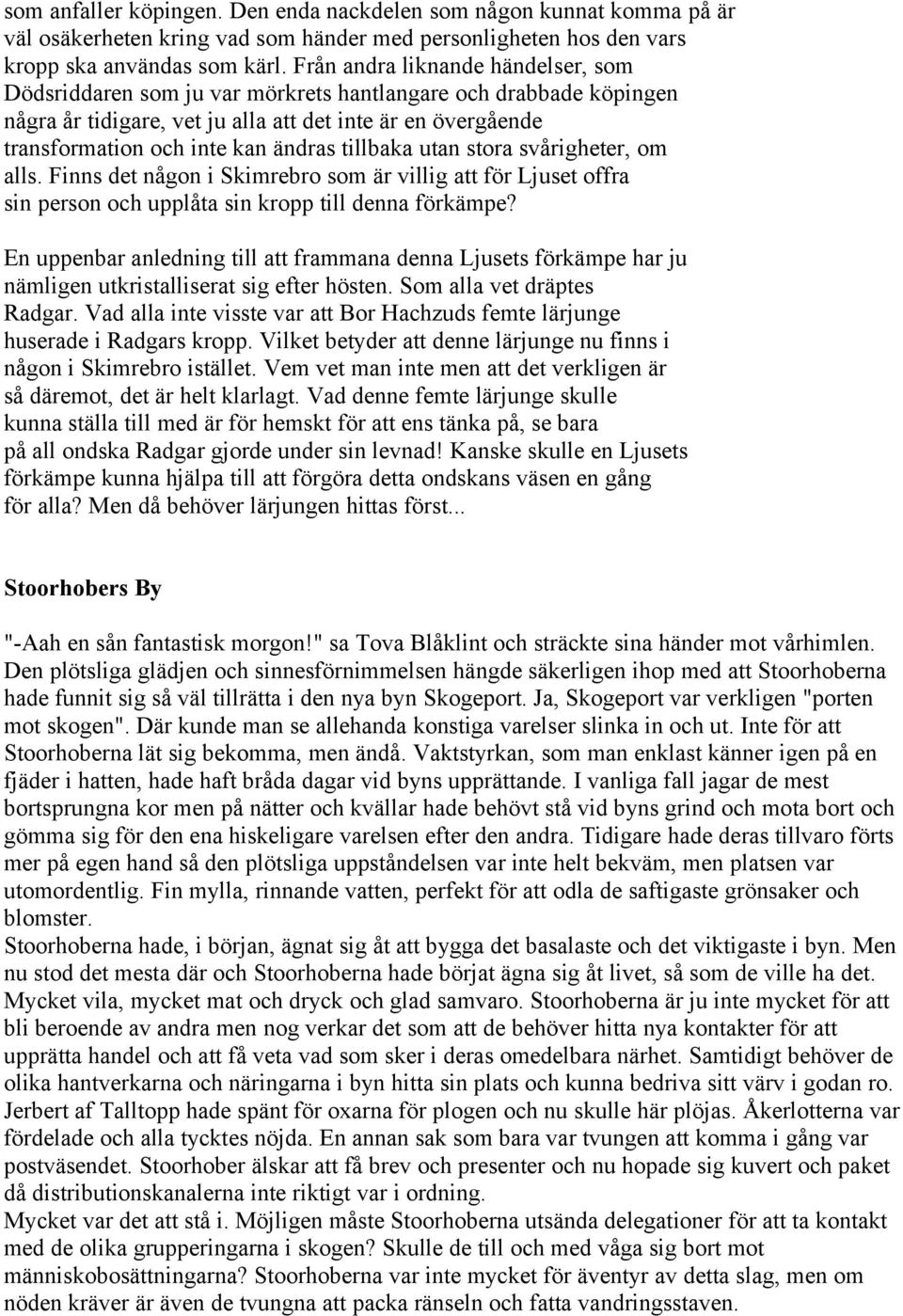 tillbaka utan stora svårigheter, om alls. Finns det någon i Skimrebro som är villig att för Ljuset offra sin person och upplåta sin kropp till denna förkämpe?