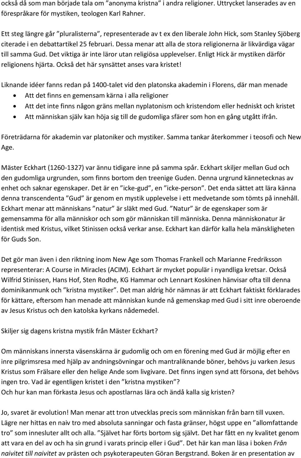 Dessa menar att alla de stora religionerna är likvärdiga vägar till samma Gud. Det viktiga är inte läror utan religiösa upplevelser. Enligt Hick är mystiken därför religionens hjärta.