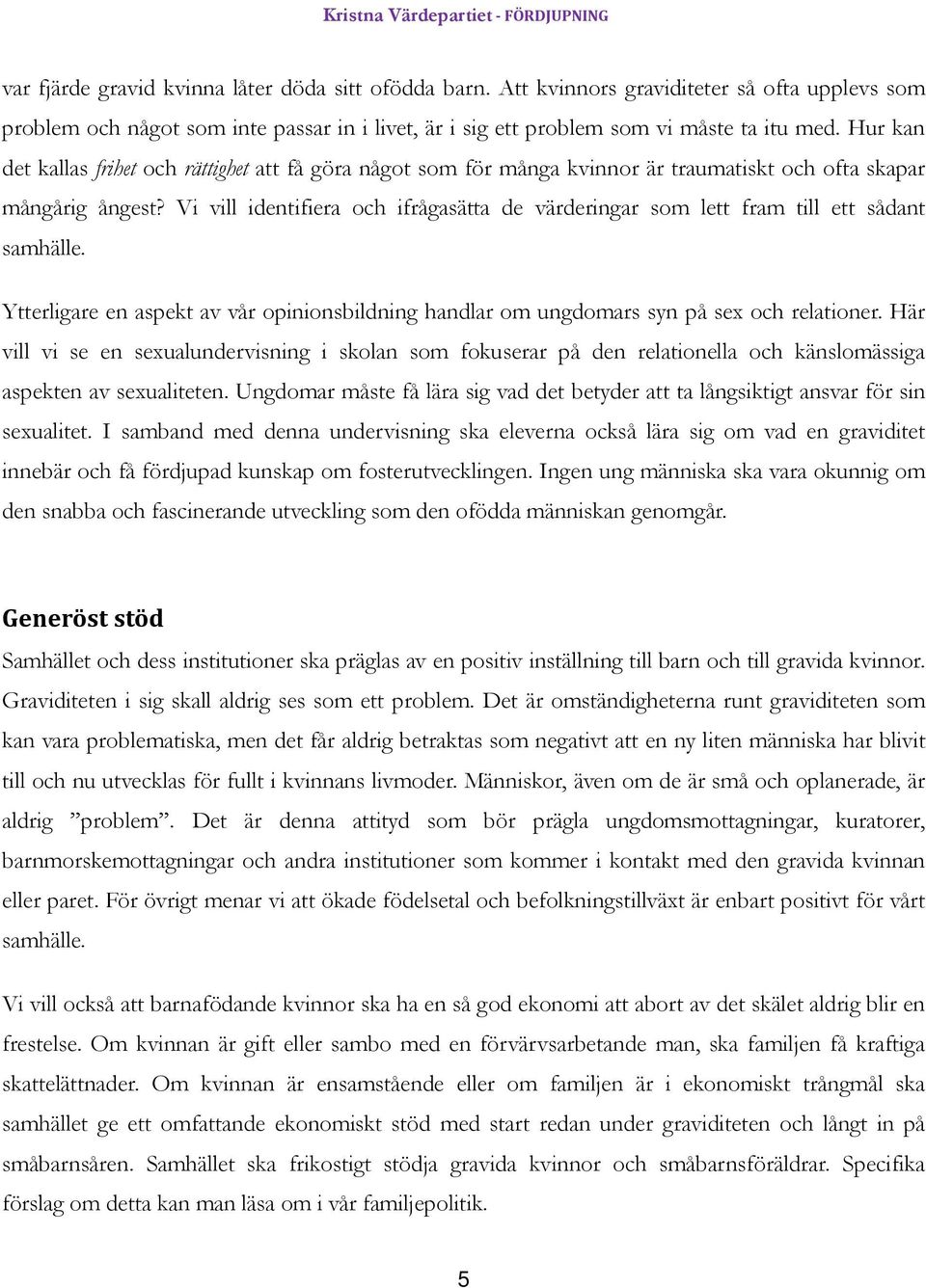 Vi vill identifiera och ifrågasätta de värderingar som lett fram till ett sådant samhälle. Ytterligare en aspekt av vår opinionsbildning handlar om ungdomars syn på sex och relationer.