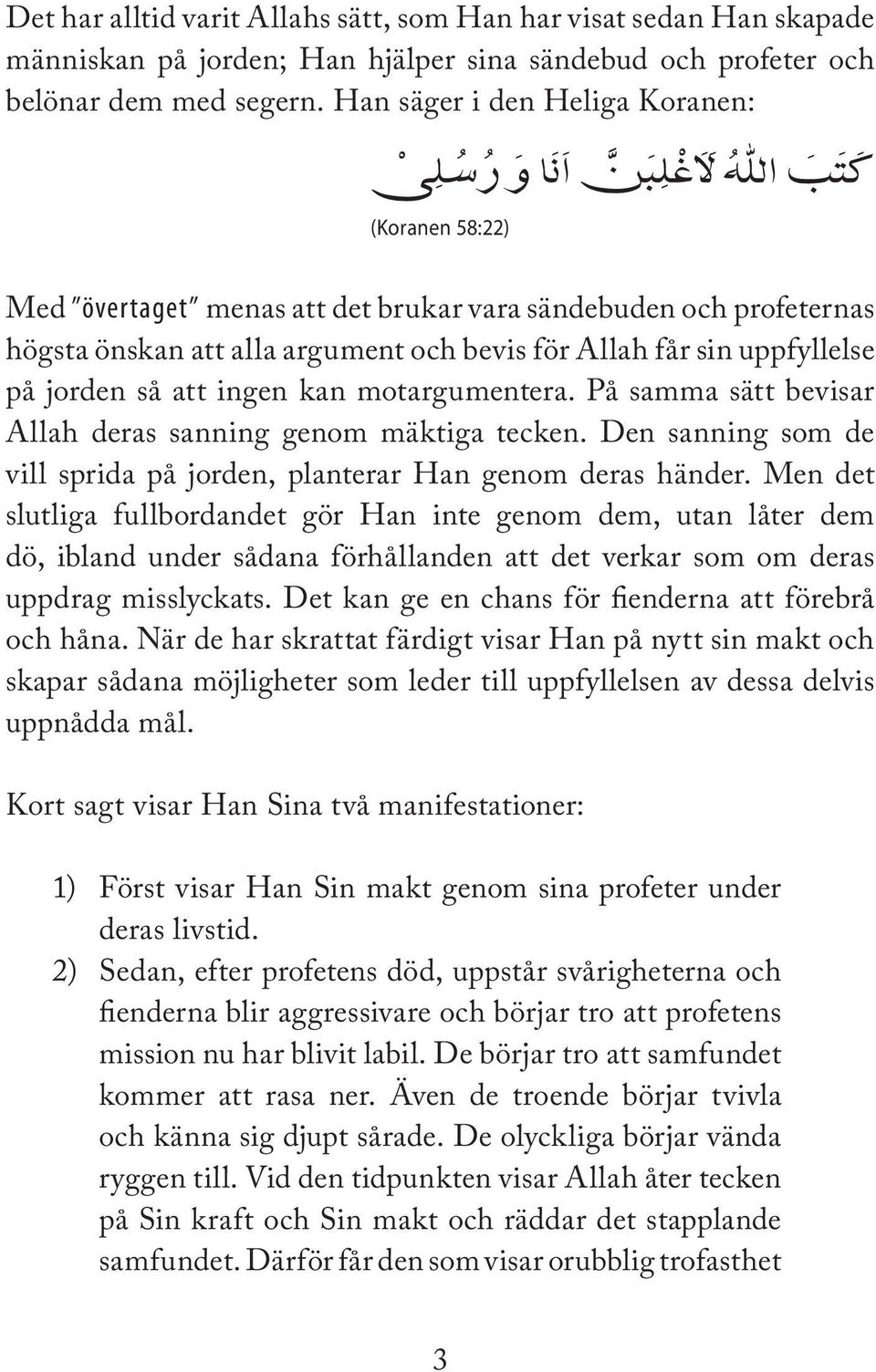 att ingen kan motargumentera. På samma sätt bevisar Allah deras sanning genom mäktiga tecken. Den sanning som de vill sprida på jorden, planterar Han genom deras händer.