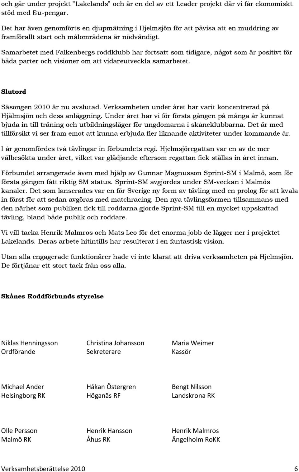 Samarbetet med Falkenbergs roddklubb har fortsatt som tidigare, något som är positivt för båda parter och visioner om att vidareutveckla samarbetet. Slutord Säsongen 2010 är nu avslutad.