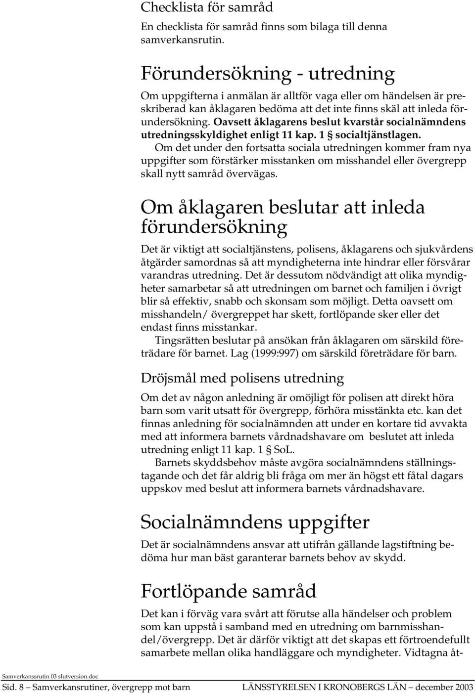 Oavsett åklagarens beslut kvarstår socialnämndens utredningsskyldighet enligt 11 kap. 1 socialtjänstlagen.