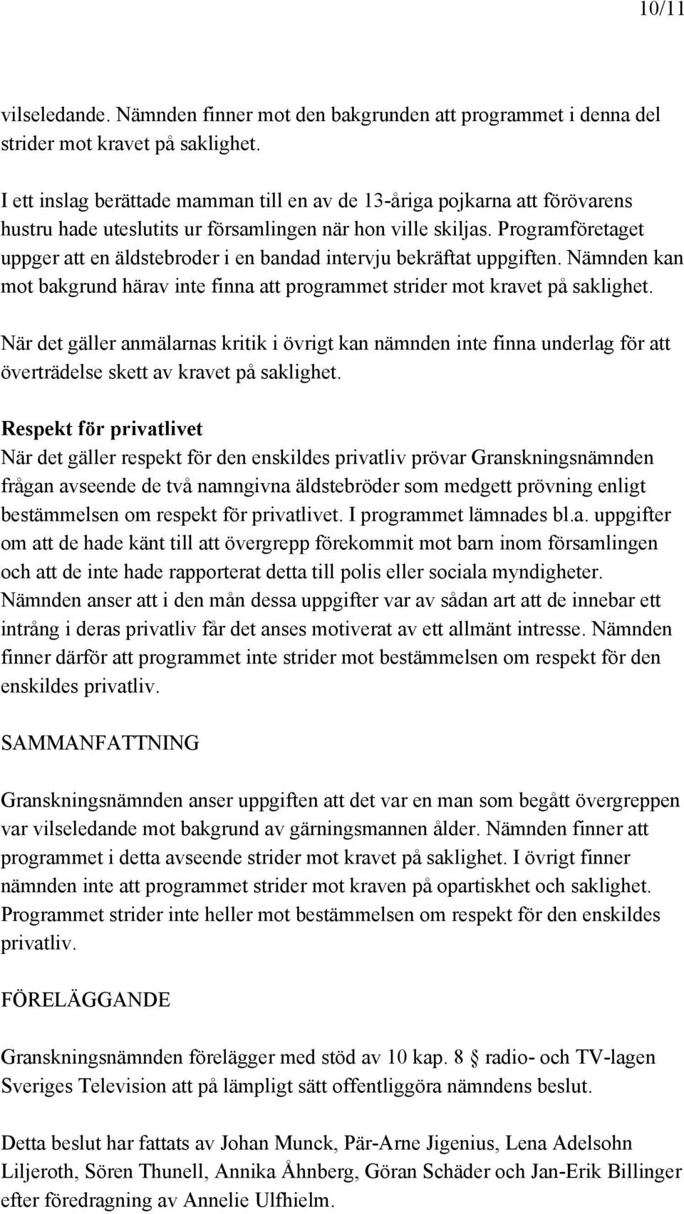 Programföretaget uppger att en äldstebroder i en bandad intervju bekräftat uppgiften. Nämnden kan mot bakgrund härav inte finna att programmet strider mot kravet på saklighet.