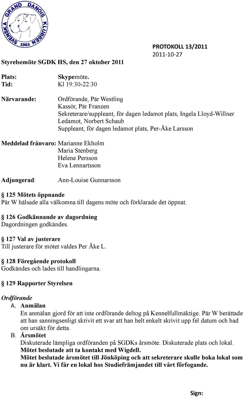 plats, Per-Åke Larsson Meddelad frånvaro: Marianne Ekholm Maria Stenberg Helene Persson Eva Lennartsson Adjungerad: Ann-Louise Gunnarsson 125 Mötets öppnande Pär W hälsade alla välkomna till dagens