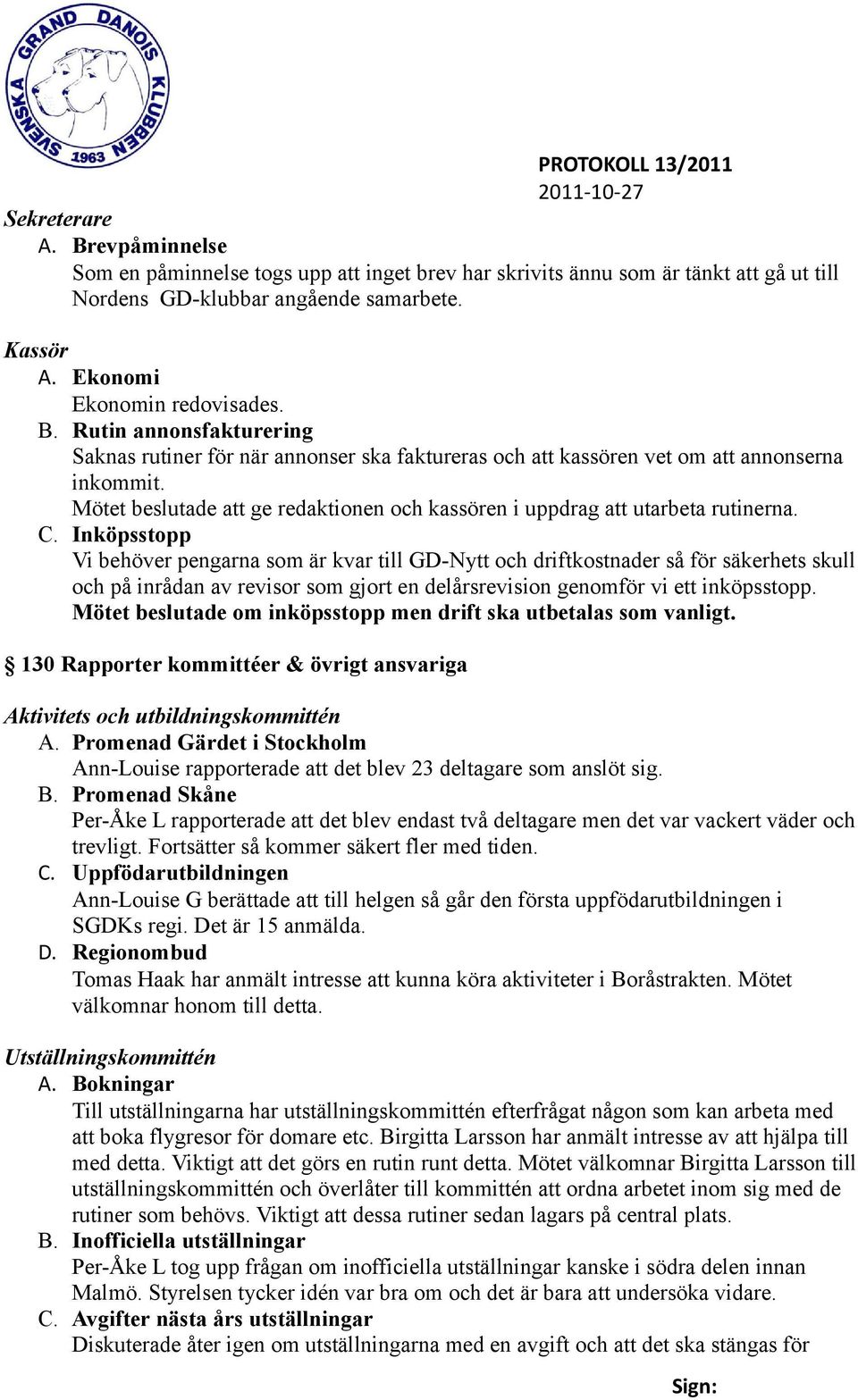 Inköpsstopp Vi behöver pengarna som är kvar till GD-Nytt och driftkostnader så för säkerhets skull och på inrådan av revisor som gjort en delårsrevision genomför vi ett inköpsstopp.