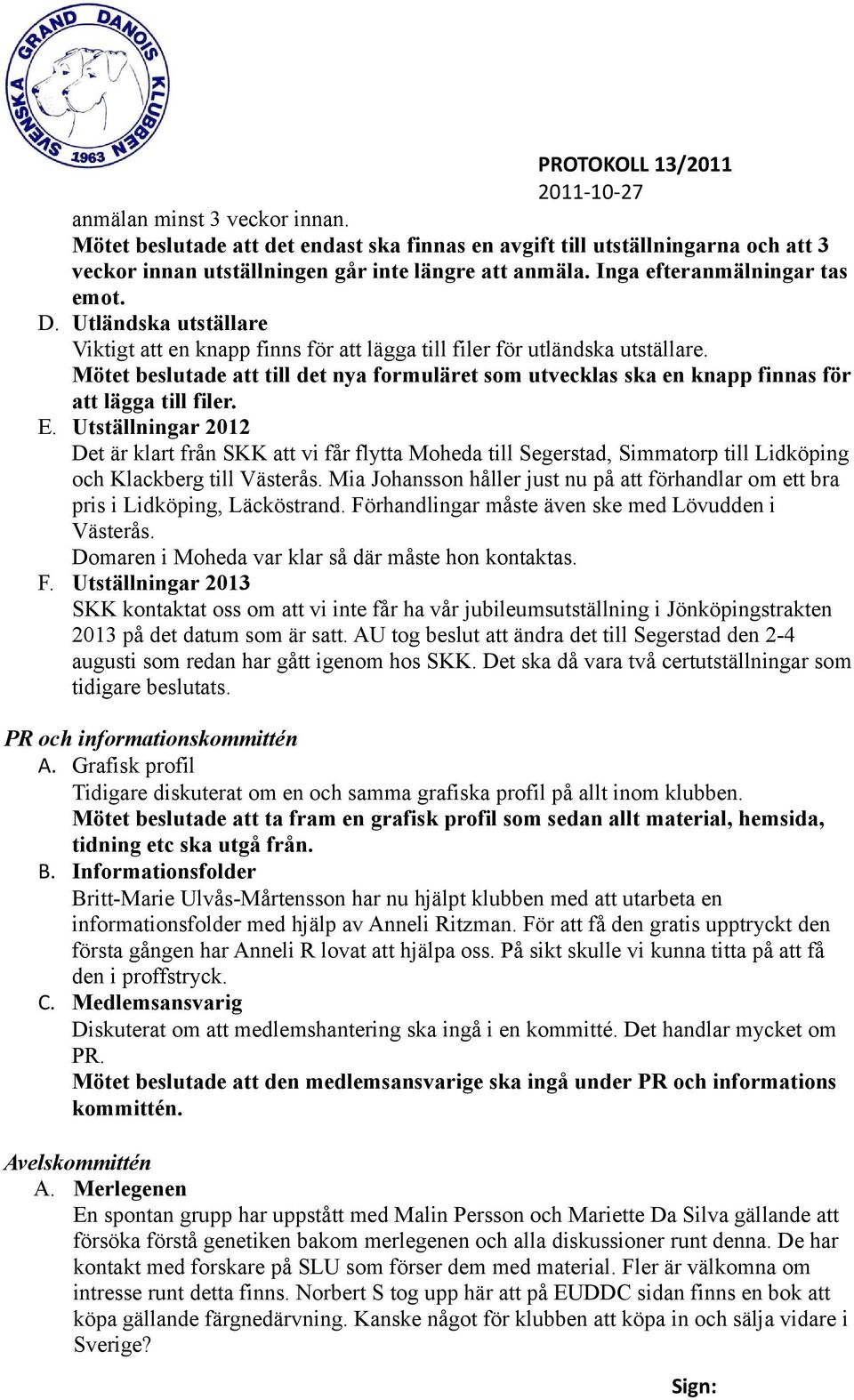 Mötet beslutade att till det nya formuläret som utvecklas ska en knapp finnas för att lägga till filer. E.