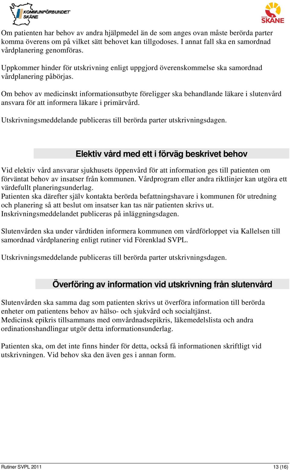 Om behov av medicinskt informationsutbyte föreligger ska behandlande läkare i slutenvård ansvara för att informera läkare i primärvård.