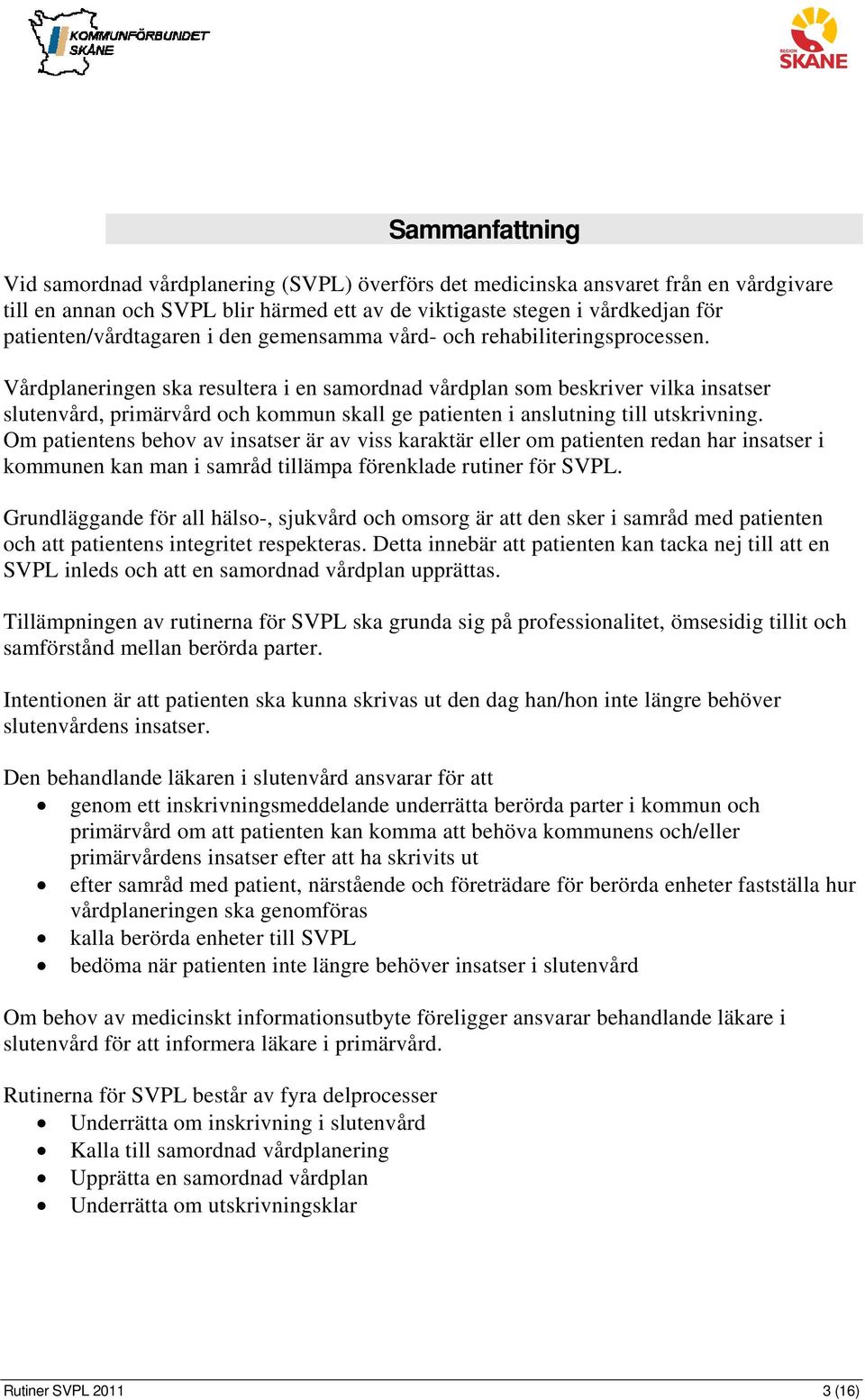 Vårdplaneringen ska resultera i en samordnad vårdplan som beskriver vilka insatser slutenvård, primärvård och kommun skall ge patienten i anslutning till utskrivning.