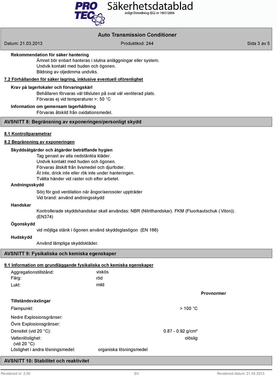 Förvaras ej vid temperaturer >: 50 C Information om gemensam lagerhållning Förvaras åtskild från oxidationsmedel. AVSNITT 8: Begränsning av exponeringen/personligt skydd 8.1 Kontrollparametrar 8.