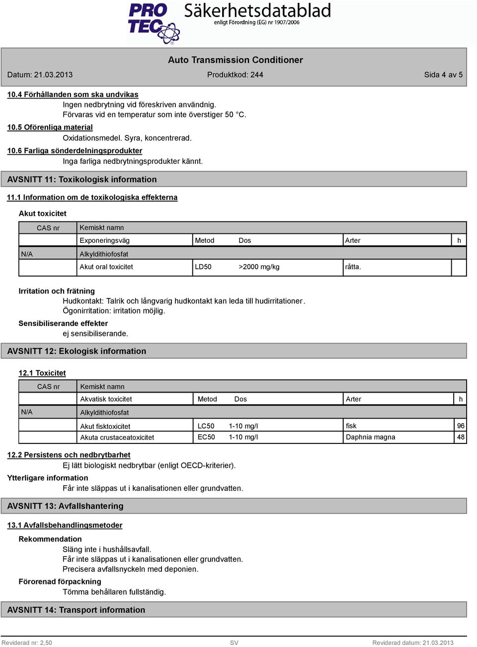 1 Information om de toxikologiska effekterna Akut toxicitet Exponeringsväg Metod Dos Arter h Akut oral toxicitet LD50 >2000 mg/kg råtta.