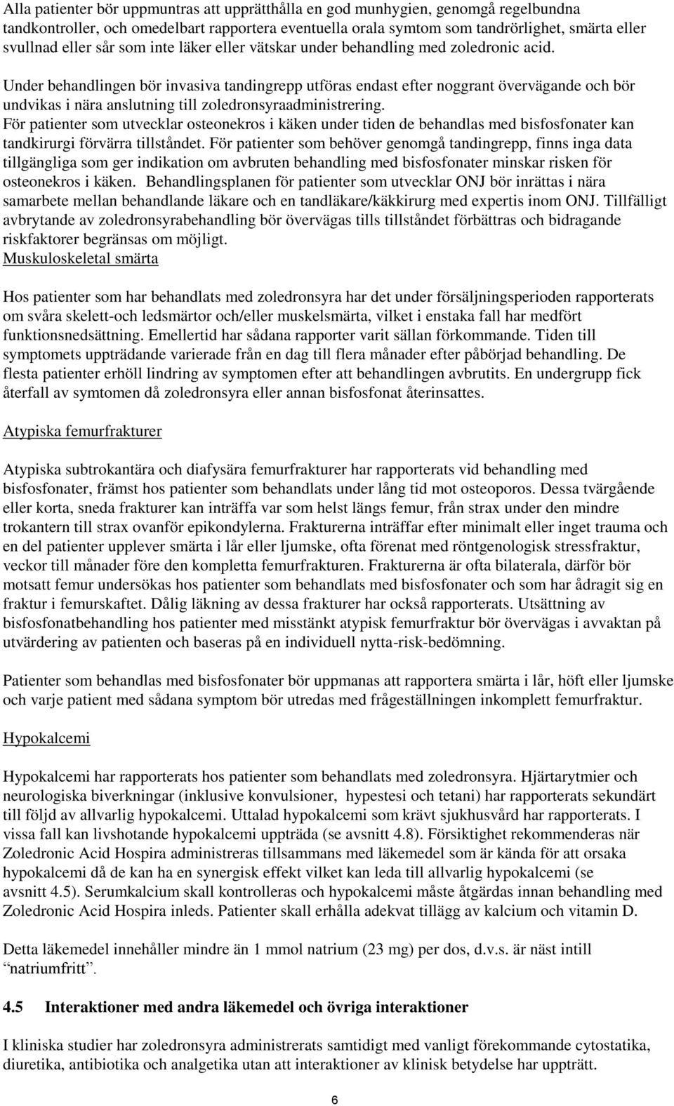 Under behandlingen bör invasiva tandingrepp utföras endast efter noggrant övervägande och bör undvikas i nära anslutning till zoledronsyraadministrering.