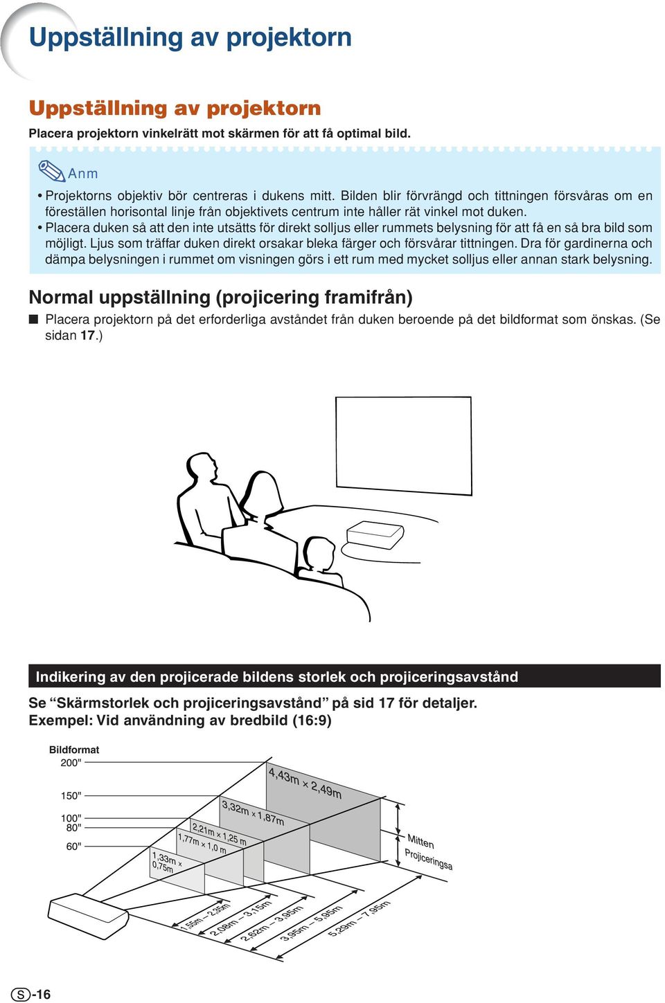 Placera duken så att den inte utsätts för direkt solljus eller rummets belysning för att få en så bra bild som möjligt. Ljus som träffar duken direkt orsakar bleka färger och försvårar tittningen.