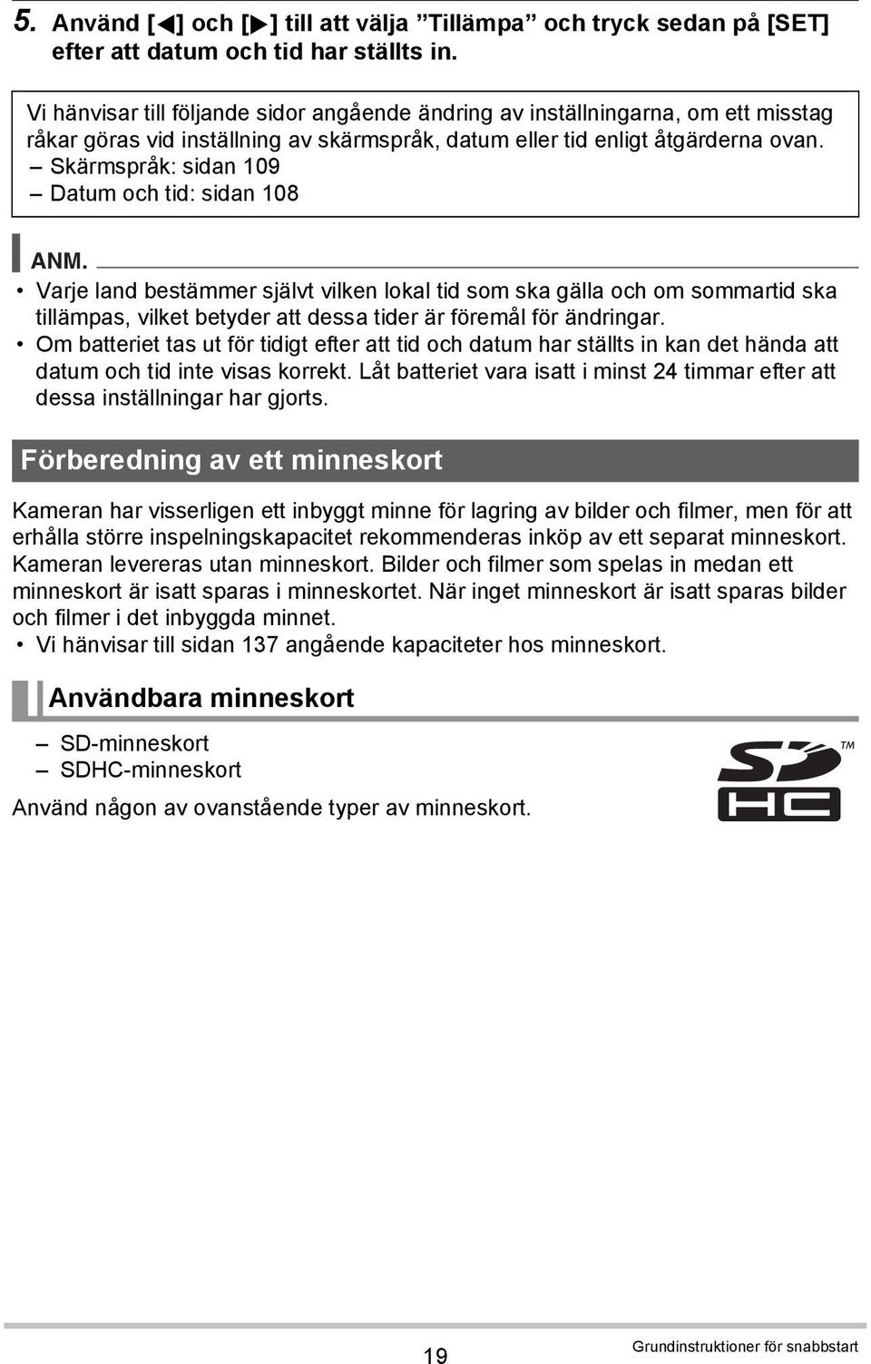 Skärmspråk: sidan 109 Datum och tid: sidan 108 ANM. Varje land bestämmer självt vilken lokal tid som ska gälla och om sommartid ska tillämpas, vilket betyder att dessa tider är föremål för ändringar.