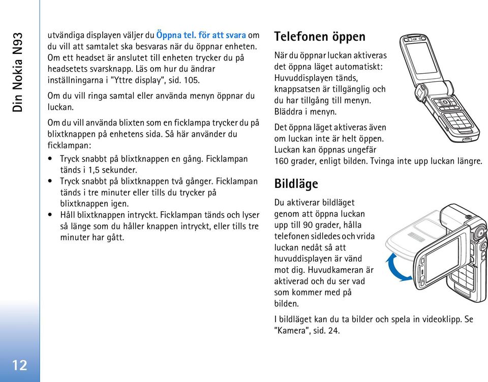 Om du vill ringa samtal eller använda menyn öppnar du luckan. Om du vill använda blixten som en ficklampa trycker du på blixtknappen på enhetens sida.