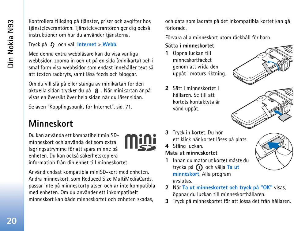 Med denna extra webbläsare kan du visa vanliga webbsidor, zooma in och ut på en sida (minikarta) och i smal form visa webbsidor som endast innehåller text så att texten radbryts, samt läsa feeds och