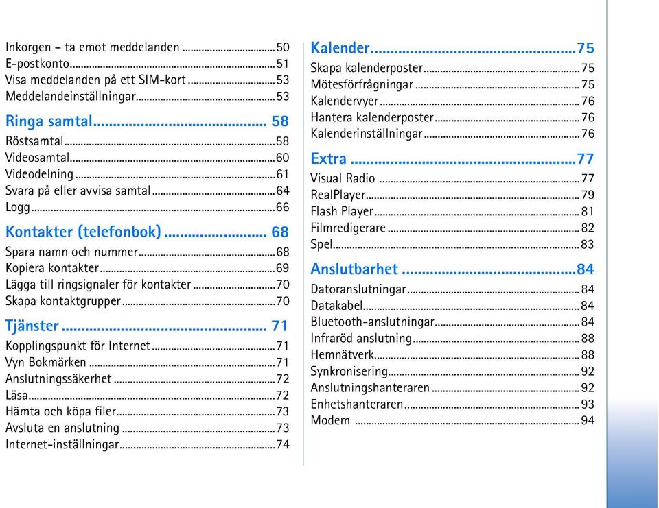 ..70 Tjänster... 71 Kopplingspunkt för Internet...71 Vyn Bokmärken...71 Anslutningssäkerhet...72 Läsa...72 Hämta och köpa filer...73 Avsluta en anslutning...73 Internet-inställningar...74 Kalender.