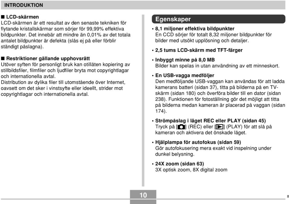 Restriktioner gällande upphovsrätt Utöver syften för personligt bruk kan otillåten kopiering av stillbildsfiler, filmfiler och ljudfiler bryta mot copyrightlagar och internationella avtal.