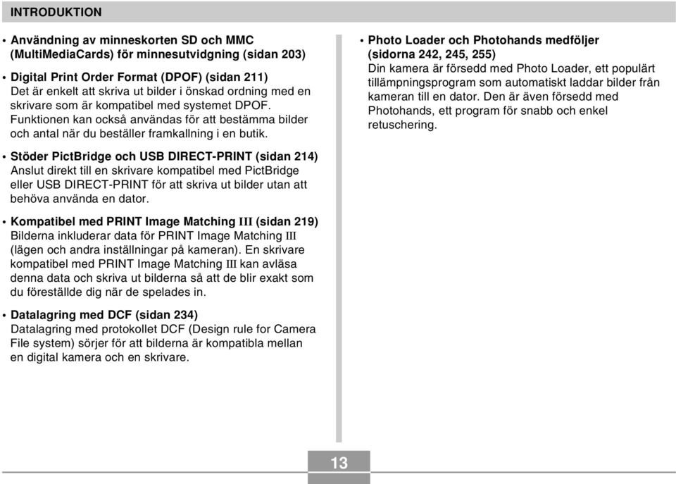 Stöder PictBridge och USB DIRECT-PRINT (sidan 214) Anslut direkt till en skrivare kompatibel med PictBridge eller USB DIRECT-PRINT för att skriva ut bilder utan att behöva använda en dator.