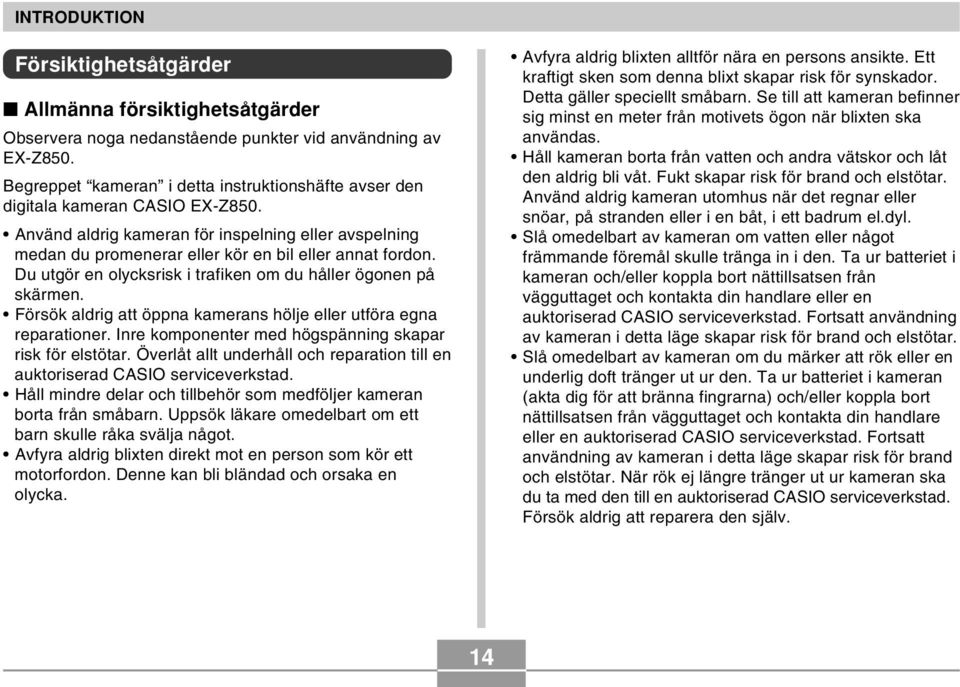 Du utgör en olycksrisk i trafiken om du håller ögonen på skärmen. Försök aldrig att öppna kamerans hölje eller utföra egna reparationer. Inre komponenter med högspänning skapar risk för elstötar.