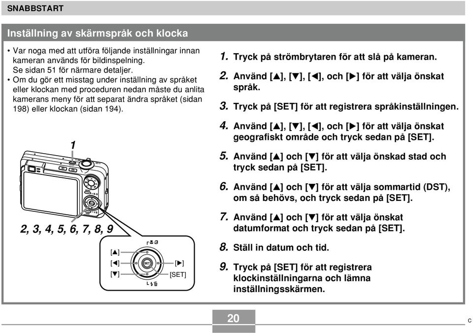 Tryck på strömbrytaren för att slå på kameran. 2. Använd [ ], [ ], [ ], och [ ] för att välja önskat språk. 3. Tryck på [SET] för att registrera språkinställningen. 4.