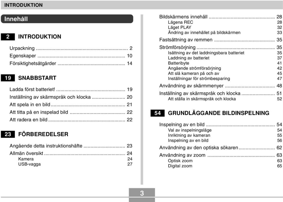 .. 24 Kamera 24 USB-vagga 27 Bildskärmens innehåll... 28 Lägena REC 28 Läget PLAY 32 Ändring av innehållet på bildskärmen 33 Fastsättning av remmen... 35 Strömförsörjning.