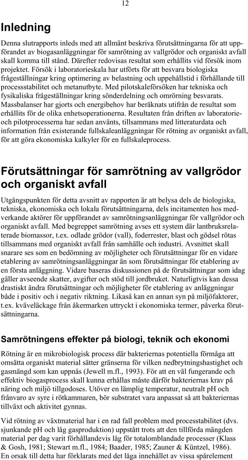 Försök i laboratorieskala har utförts för att besvara biologiska frågeställningar kring optimering av belastning och uppehållstid i förhållande till processstabilitet och metanutbyte.