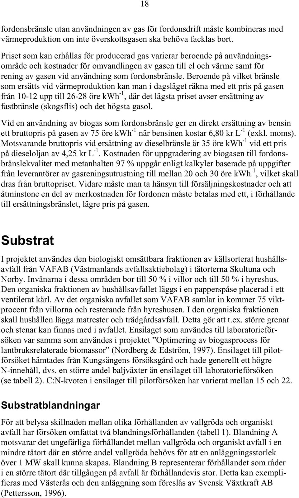 Beroende på vilket bränsle som ersätts vid värmeproduktion kan man i dagsläget räkna med ett pris på gasen från 10-12 upp till 26-28 öre kwh -1, där det lägsta priset avser ersättning av fastbränsle