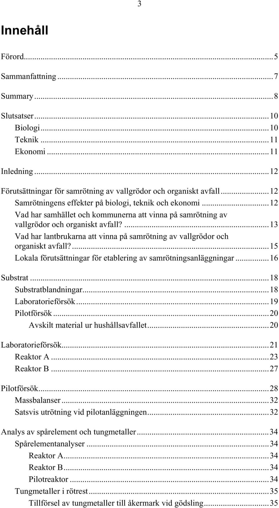 ...13 Vad har lantbrukarna att vinna på samrötning av vallgrödor och organiskt avfall?...15 Lokala förutsättningar för etablering av samrötningsanläggningar...16 Substrat...18 Substratblandningar.