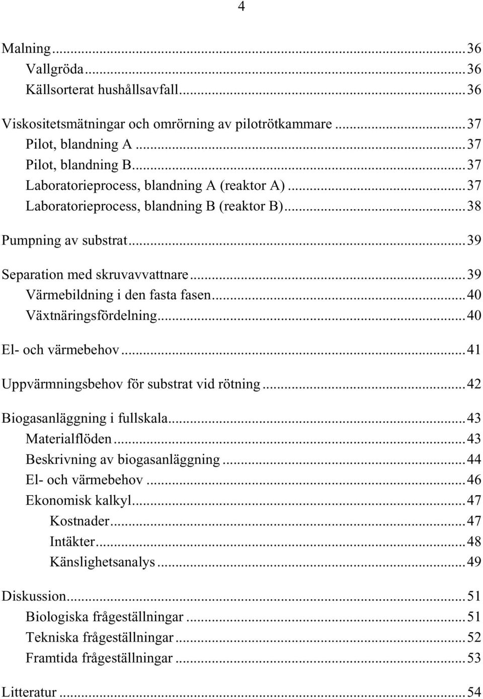 ..40 Växtnäringsfördelning...40 El- och värmebehov...41 Uppvärmningsbehov för substrat vid rötning...42 Biogasanläggning i fullskala...43 Materialflöden...43 Beskrivning av biogasanläggning.