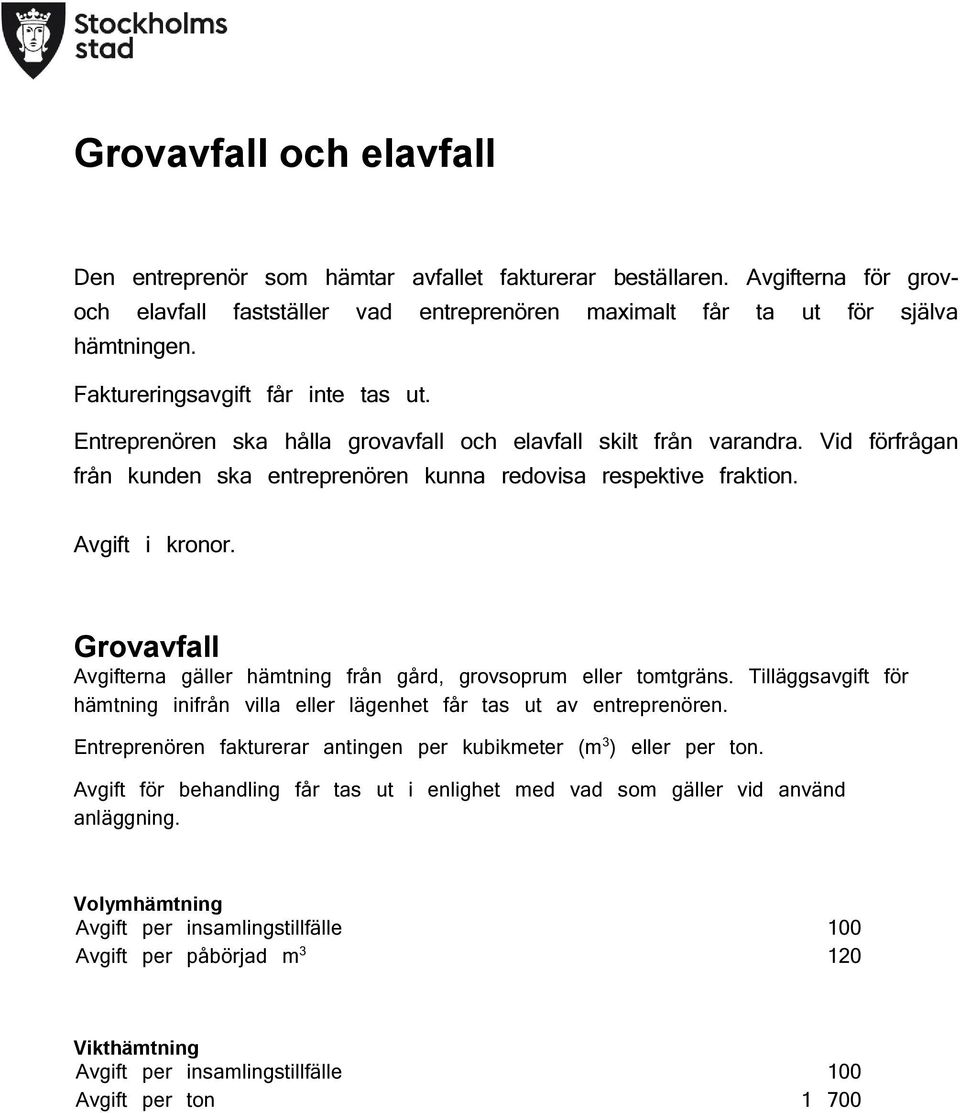 Avgift i kronor. Grovavfall Avgifterna gäller hämtning från gård, grovsoprum eller tomtgräns. Tilläggsavgift för hämtning inifrån villa eller lägenhet får tas ut av entreprenören.