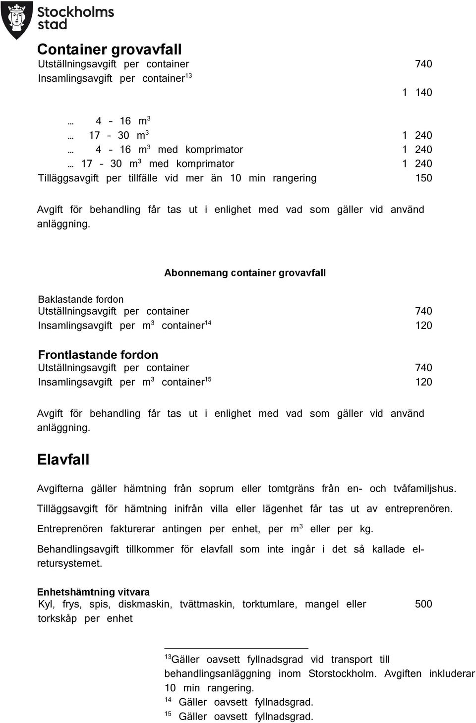 Abonnemang container grovavfall Baklastande fordon Utställningsavgift per container 740 Insamlingsavgift per m 3 container 14 120 Frontlastande fordon Utställningsavgift per container 740