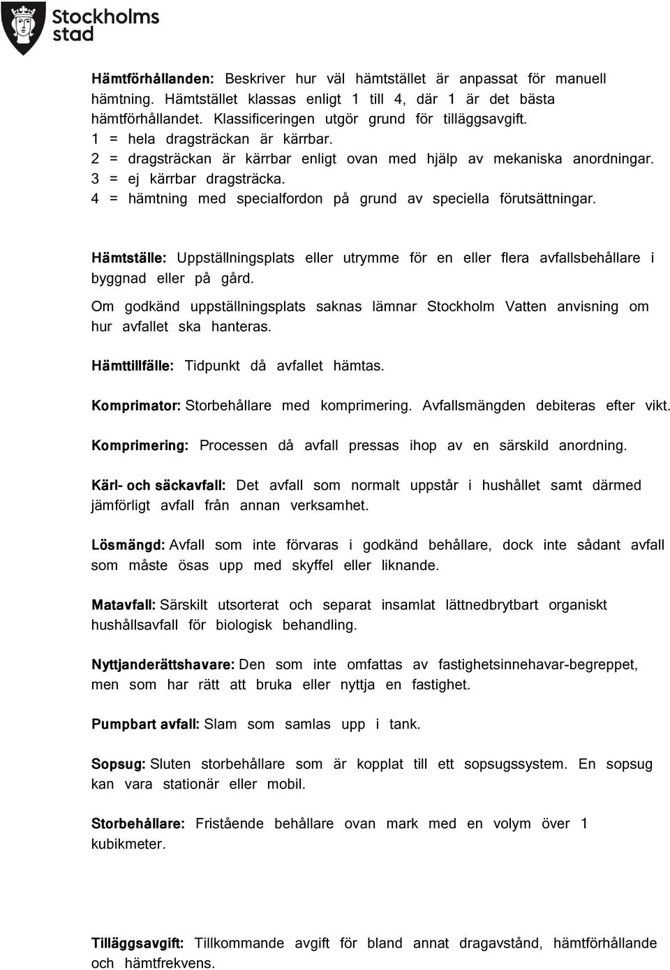 4 = hämtning med specialfordon på grund av speciella förutsättningar. Hämtställe: Uppställningsplats eller utrymme för en eller flera avfallsbehållare i byggnad eller på gård.