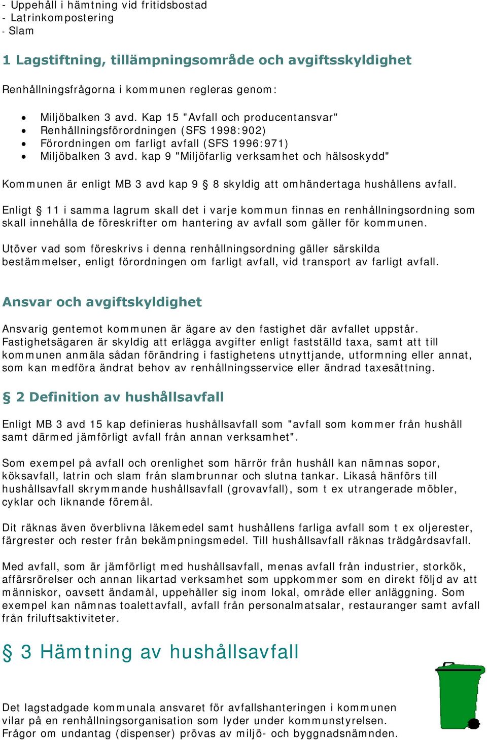 kap 9 "Miljöfarlig verksamhet och hälsoskydd" Kommunen är enligt MB 3 avd kap 9 8 skyldig att omhändertaga hushållens avfall.