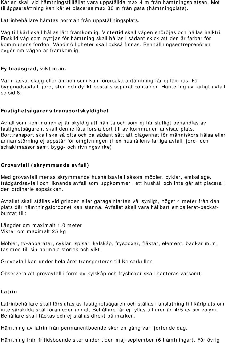 Enskild väg som nyttjas för hämtning skall hållas i sådant skick att den är farbar för kommunens fordon. Vändmöjligheter skall också finnas. Renhållningsentreprenören avgör om vägen är framkomlig.