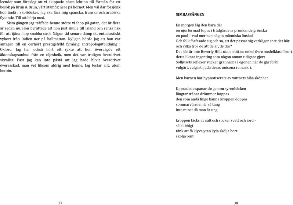 Hon berättade att hon just skulle till Island och rensa fisk för att tjäna ihop snabba cash. Någon tid senare damp ett entusiastiskt vykort från Indien ner på hallmattan.