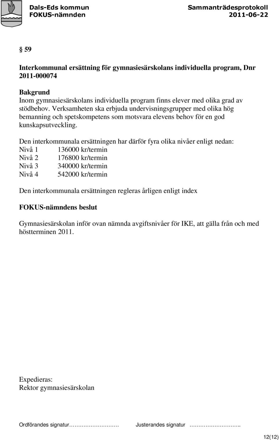 Den interkommunala ersättningen har därför fyra olika nivåer enligt nedan: Nivå 1 136000 kr/termin Nivå 2 176800 kr/termin Nivå 3 340000 kr/termin Nivå 4 542000 kr/termin Den