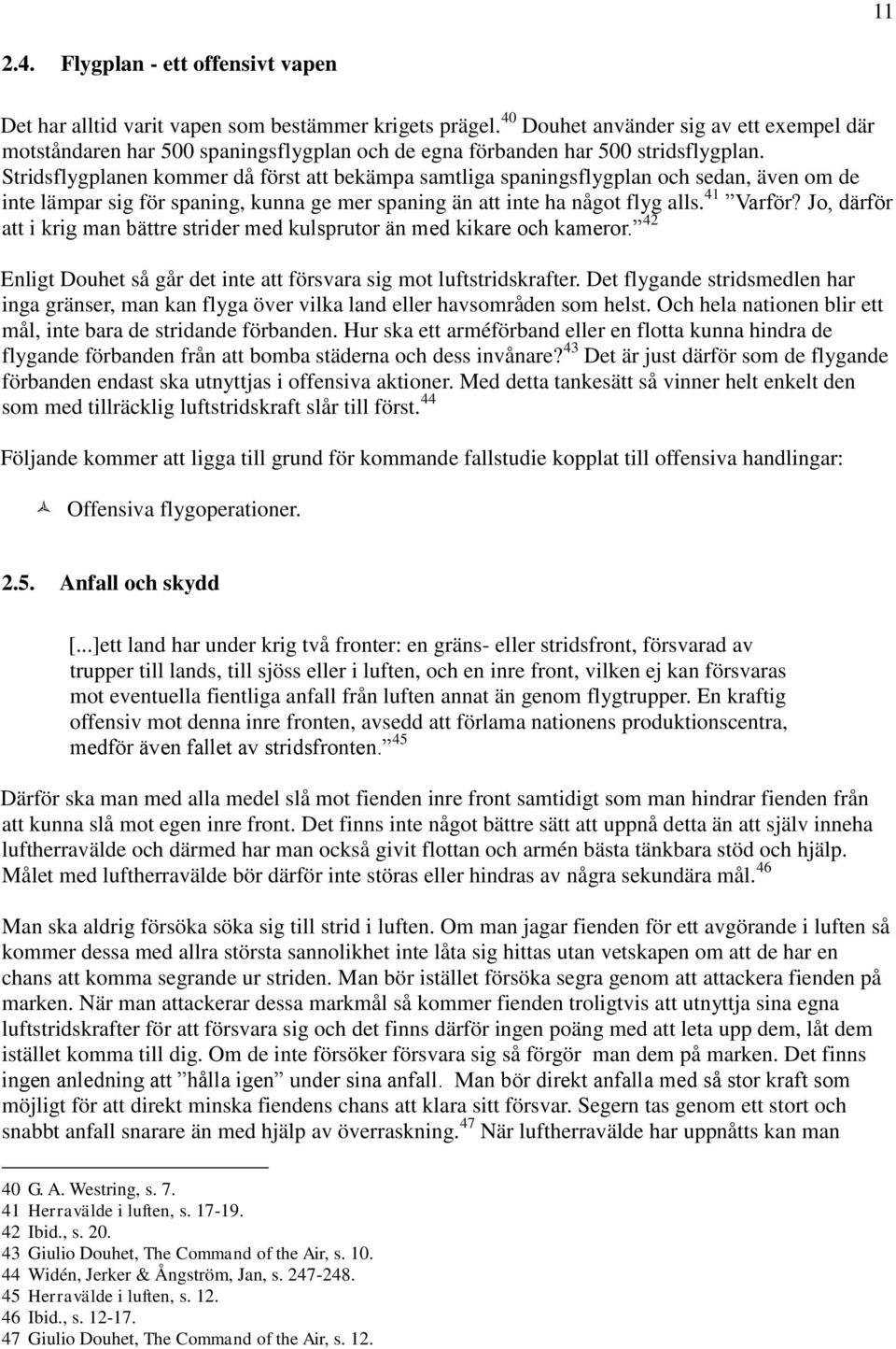 Stridsflygplanen kommer då först att bekämpa samtliga spaningsflygplan och sedan, även om de inte lämpar sig för spaning, kunna ge mer spaning än att inte ha något flyg alls. 41 Varför?