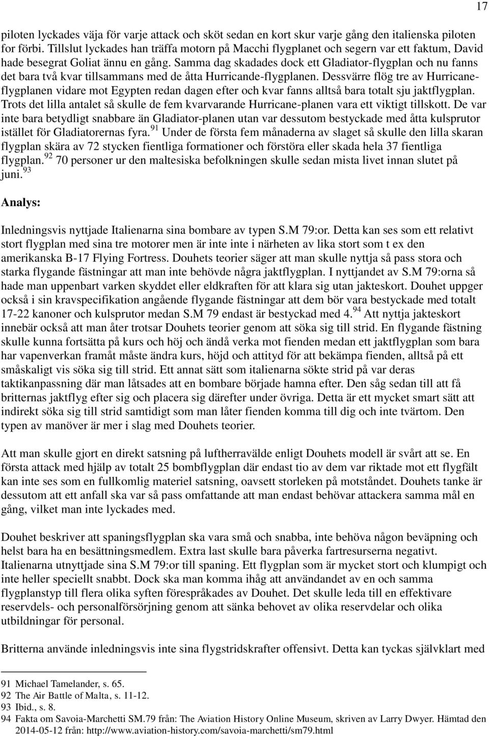 Samma dag skadades dock ett Gladiator-flygplan och nu fanns det bara två kvar tillsammans med de åtta Hurricande-flygplanen.