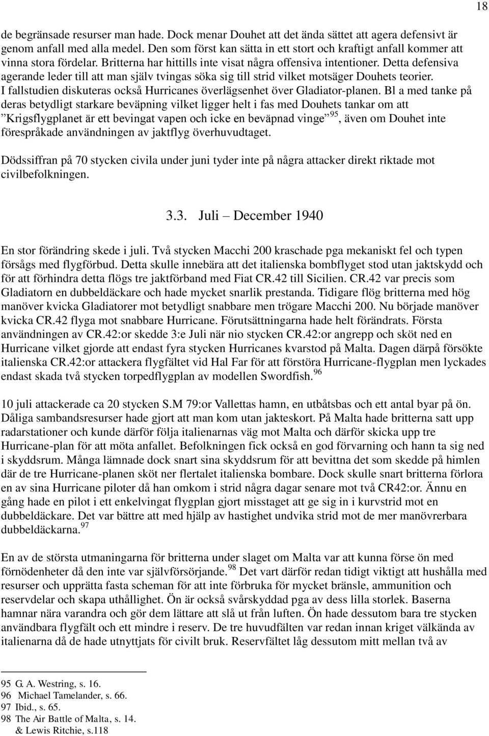 Detta defensiva agerande leder till att man själv tvingas söka sig till strid vilket motsäger Douhets teorier. I fallstudien diskuteras också Hurricanes överlägsenhet över Gladiator-planen.