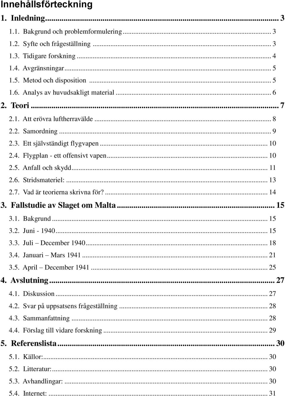 .. 11 2.6. Stridsmateriel:... 13 2.7. Vad är teorierna skrivna för?... 14 3. Fallstudie av Slaget om Malta... 15 3.1. Bakgrund... 15 3.2. Juni - 1940... 15 3.3. Juli December 1940... 18 3.4. Januari Mars 1941.