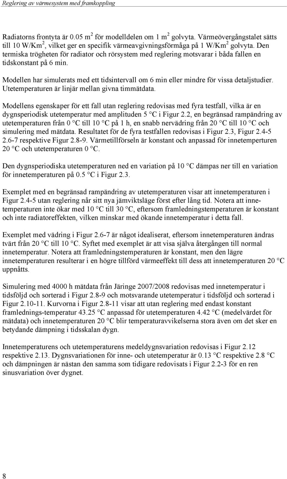 Modellen har simulerats med ett tidsintervall om 6 min eller mindre för vissa detaljstudier. Utetemperaturen är linjär mellan givna timmätdata.