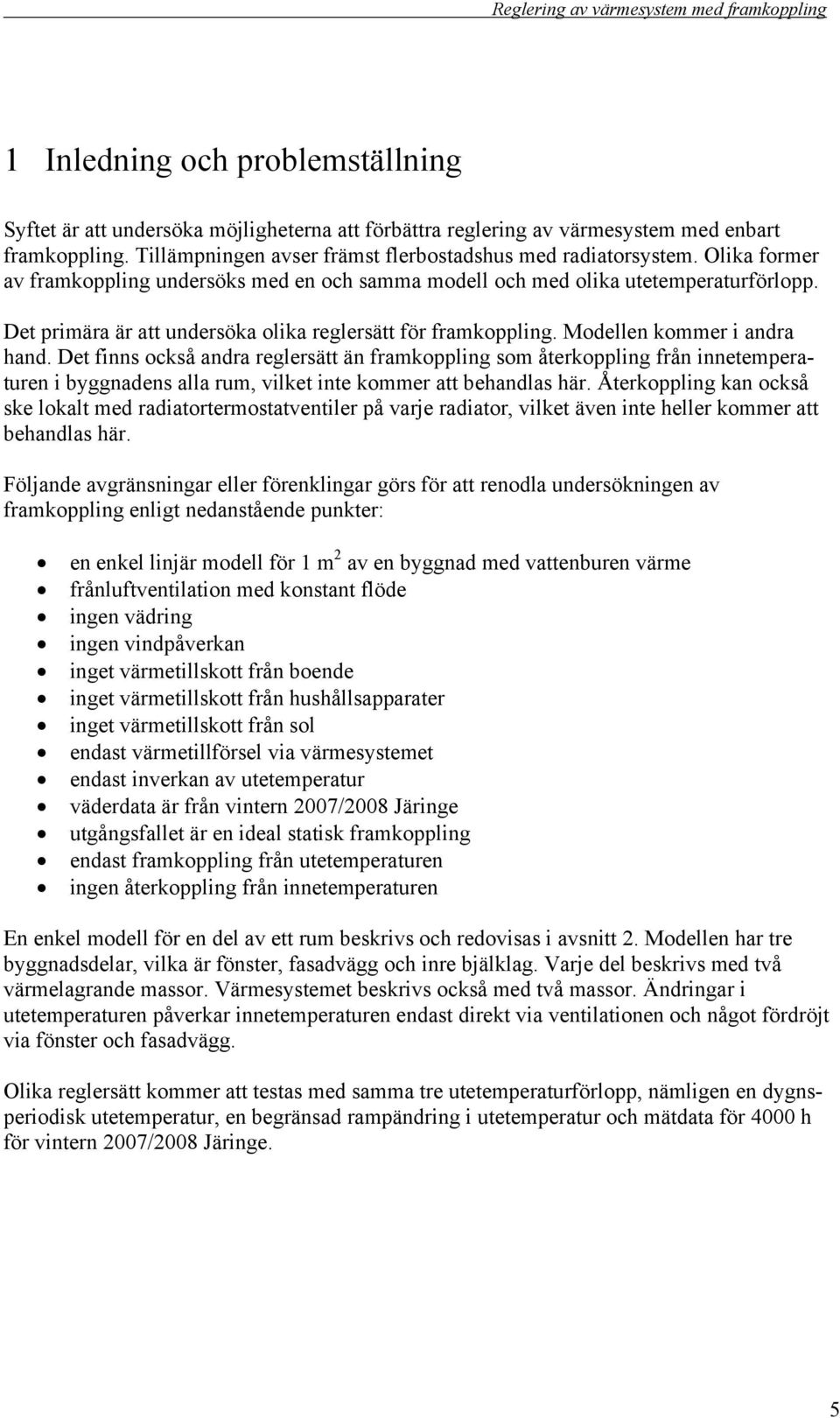 Det finns också andra reglersätt än framkoppling som återkoppling från en i byggnadens alla rum, vilket inte kommer att behandlas här.