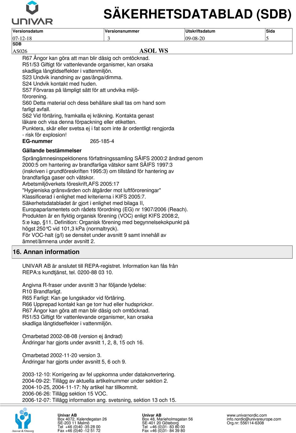 S60 Detta material och dess behållare skall tas om hand som farligt avfall. S62 Vid förtäring, framkalla ej kräkning. Kontakta genast läkare och visa denna förpackning eller etiketten.