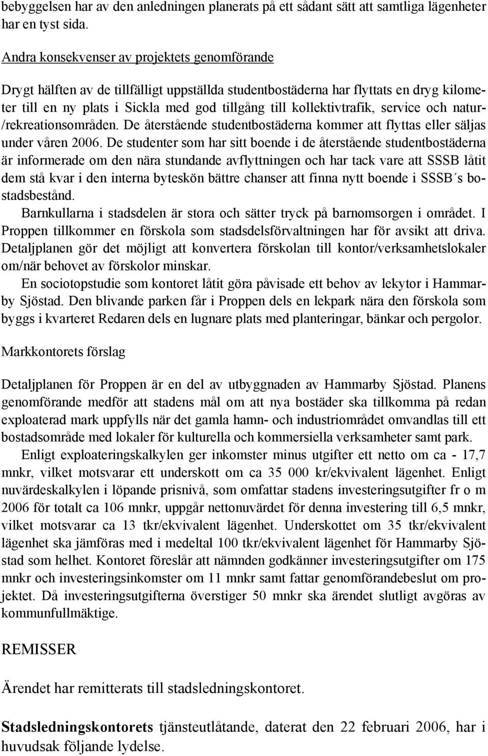 kollektivtrafik, service och natur- /rekreationsområden. De återstående studentbostäderna kommer att flyttas eller säljas under våren 2006.